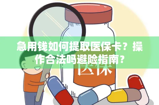 急用钱如何提取医保卡？操作合法吗避险指南？
